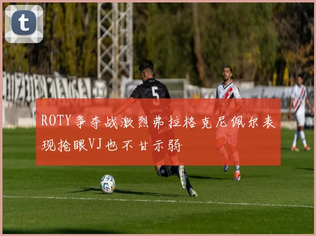 ROTY争夺战激烈弗拉格克尼佩尔表现抢眼VJ也不甘示弱