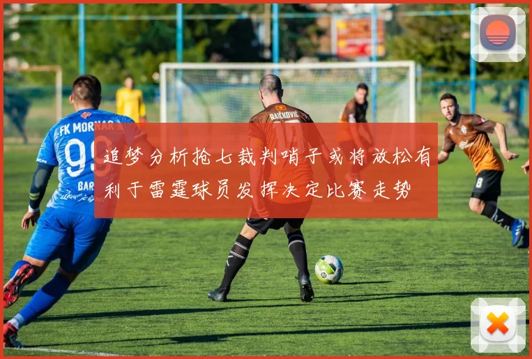 追梦分析抢七裁判哨子或将放松有利于雷霆球员发挥决定比赛走势