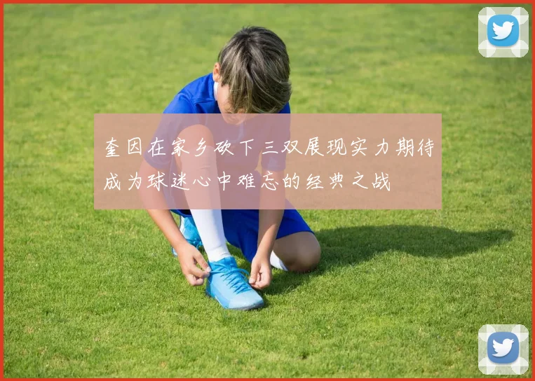 奎因在家乡砍下三双展现实力期待成为球迷心中难忘的经典之战
