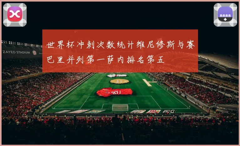 世界杯冲刺次数统计维尼修斯与赛巴里并列第一萨内排名第五