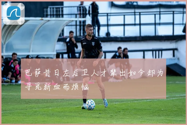 巴萨昔日左后卫人才辈出如今却为寻觅新血而烦恼