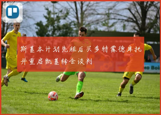 斯基本计划先租后买多特蒙德库托并重启凯基转会谈判
