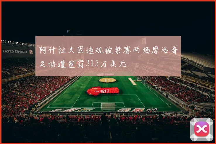 阿什拉夫因违规被禁赛两场摩洛哥足协遭重罚315万美元