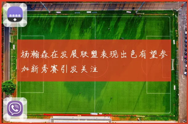 杨瀚森在发展联盟表现出色有望参加新秀赛引发关注