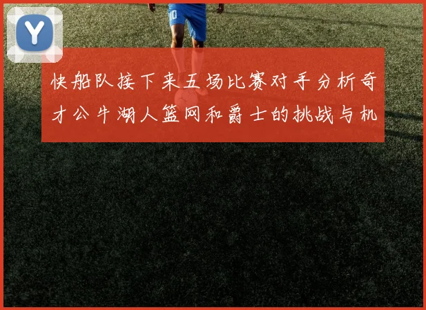 快船队接下来五场比赛对手分析奇才公牛湖人篮网和爵士的挑战与机遇