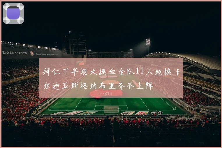 拜仁下半场大换血全队11人轮换卡尔迪亚斯格纳布里齐齐上阵