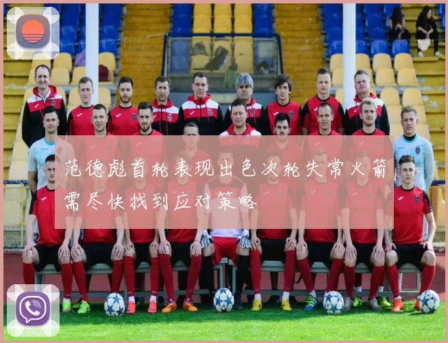 范德彪首轮表现出色次轮失常火箭需尽快找到应对策略