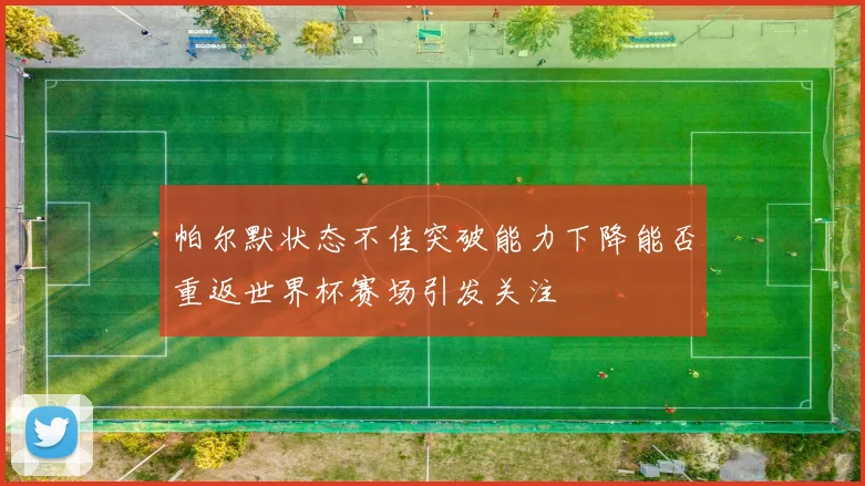 帕尔默状态不佳突破能力下降能否重返世界杯赛场引发关注